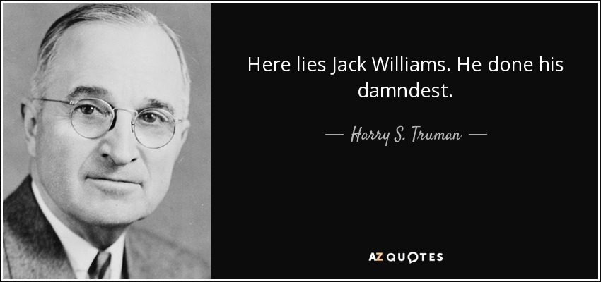 Here lies Jack Williams. He done his damndest. - Harry S. Truman
