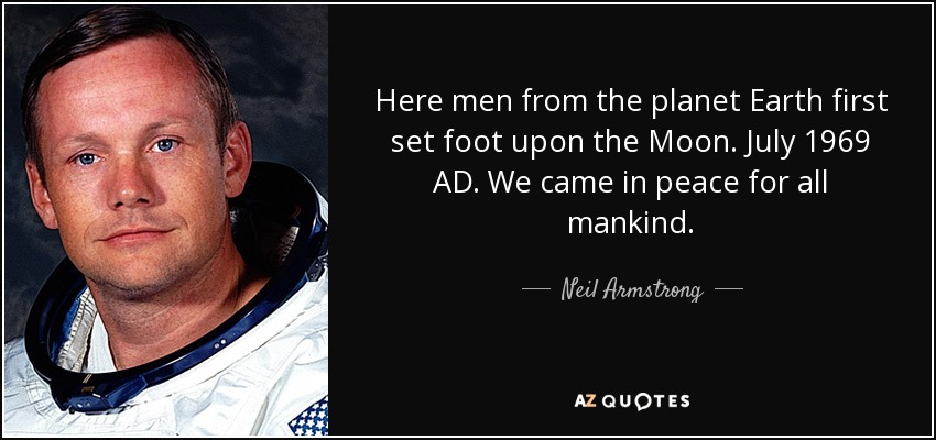 Here men from the planet Earth first set foot upon the Moon. July 1969 AD. We came in peace for all mankind. - Neil Armstrong