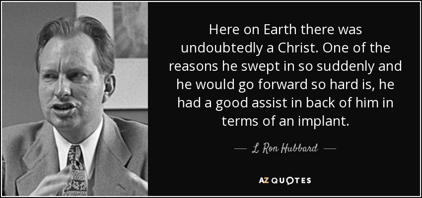 Here on Earth there was undoubtedly a Christ. One of the reasons he swept in so suddenly and he would go forward so hard is, he had a good assist in back of him in terms of an implant. - L. Ron Hubbard