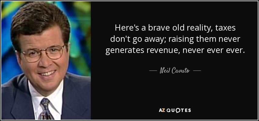 Here's a brave old reality, taxes don't go away; raising them never generates revenue, never ever ever. - Neil Cavuto