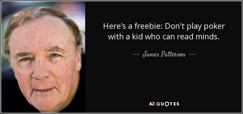 Here's a freebie: Don't play poker with a kid who can read minds. - James Patterson