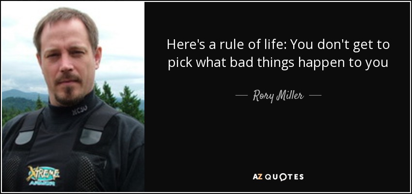 Here's a rule of life: You don't get to pick what bad things happen to you - Rory Miller