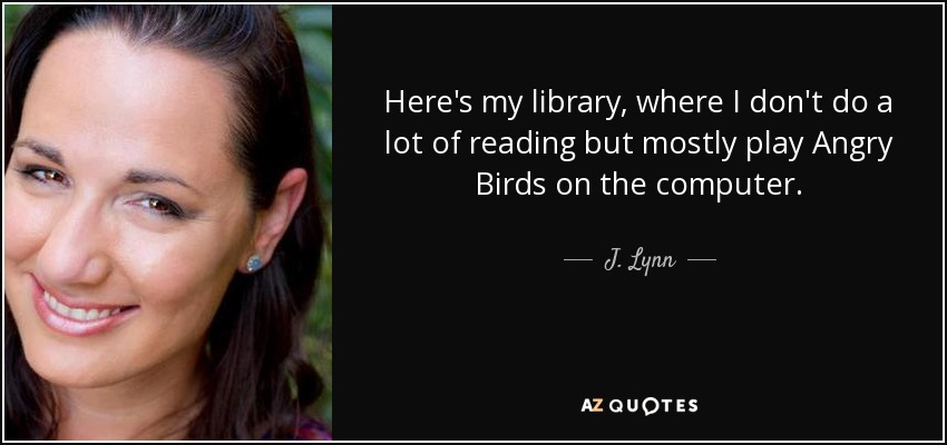 Here's my library, where I don't do a lot of reading but mostly play Angry Birds on the computer. - J. Lynn