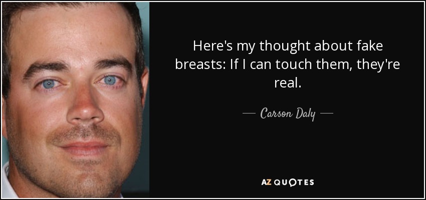 Here's my thought about fake breasts: If I can touch them, they're real. - Carson Daly