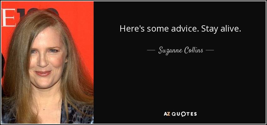 Here's some advice. Stay alive. - Suzanne Collins