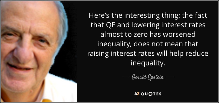 Here's the interesting thing: the fact that QE and lowering interest rates almost to zero has worsened inequality, does not mean that raising interest rates will help reduce inequality. - Gerald Epstein