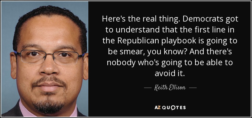 Here's the real thing. Democrats got to understand that the first line in the Republican playbook is going to be smear, you know? And there's nobody who's going to be able to avoid it. - Keith Ellison