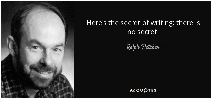 Here's the secret of writing: there is no secret. - Ralph Fletcher
