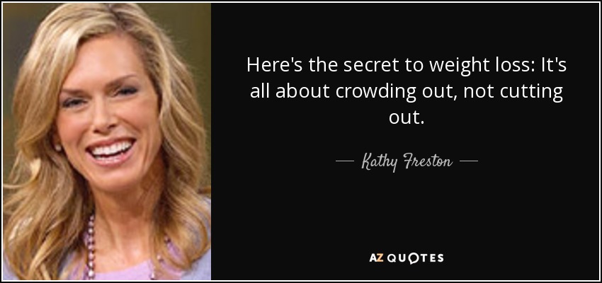 Here's the secret to weight loss: It's all about crowding out, not cutting out. - Kathy Freston