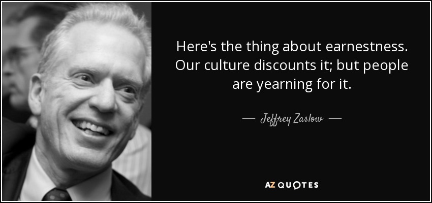 Here's the thing about earnestness. Our culture discounts it; but people are yearning for it. - Jeffrey Zaslow