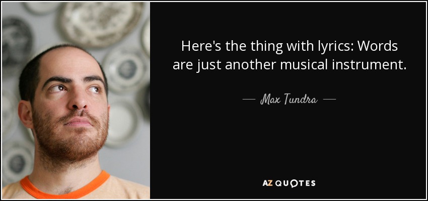 Here's the thing with lyrics: Words are just another musical instrument. - Max Tundra