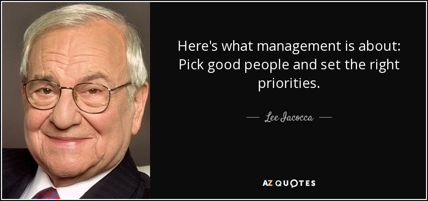 Here's what management is about: Pick good people and set the right priorities. - Lee Iacocca