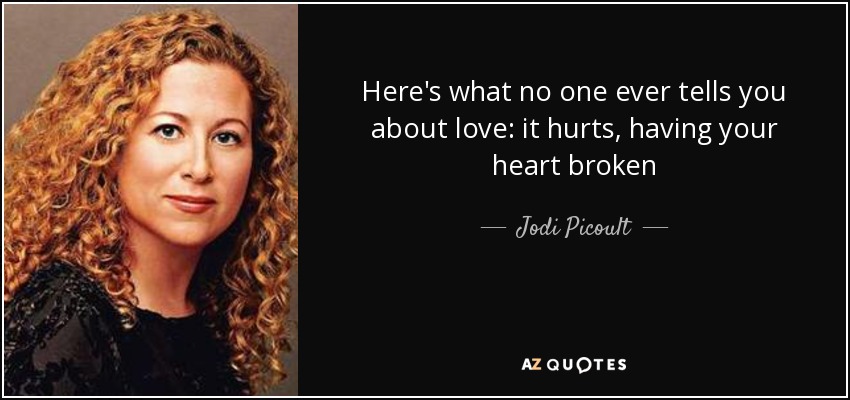 Here's what no one ever tells you about love: it hurts, having your heart broken - Jodi Picoult