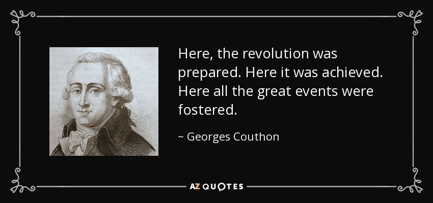 Here, the revolution was prepared. Here it was achieved. Here all the great events were fostered. - Georges Couthon