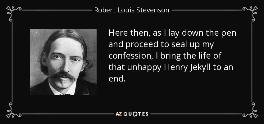 Here then, as I lay down the pen and proceed to seal up my confession, I bring the life of that unhappy Henry Jekyll to an end. - Robert Louis Stevenson