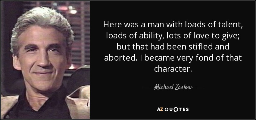 Here was a man with loads of talent, loads of ability, lots of love to give; but that had been stifled and aborted. I became very fond of that character. - Michael Zaslow