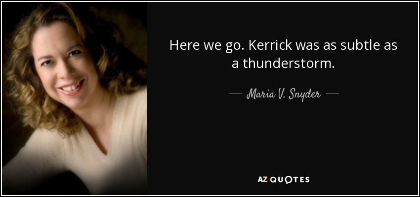 Here we go. Kerrick was as subtle as a thunderstorm. - Maria V. Snyder