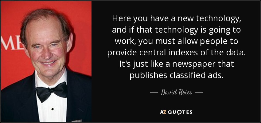 Here you have a new technology, and if that technology is going to work, you must allow people to provide central indexes of the data. It's just like a newspaper that publishes classified ads. - David Boies