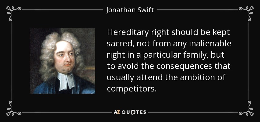 Hereditary right should be kept sacred, not from any inalienable right in a particular family, but to avoid the consequences that usually attend the ambition of competitors. - Jonathan Swift