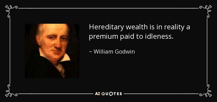 Hereditary wealth is in reality a premium paid to idleness. - William Godwin