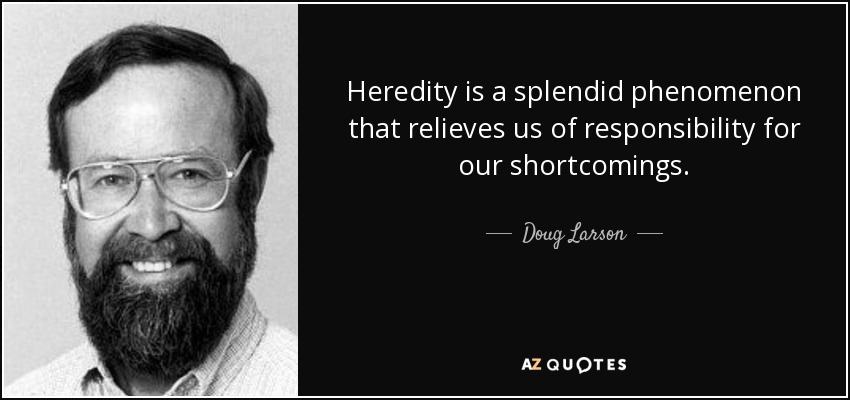 Heredity is a splendid phenomenon that relieves us of responsibility for our shortcomings. - Doug Larson