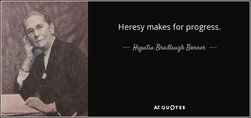 Heresy makes for progress. - Hypatia Bradlaugh Bonner