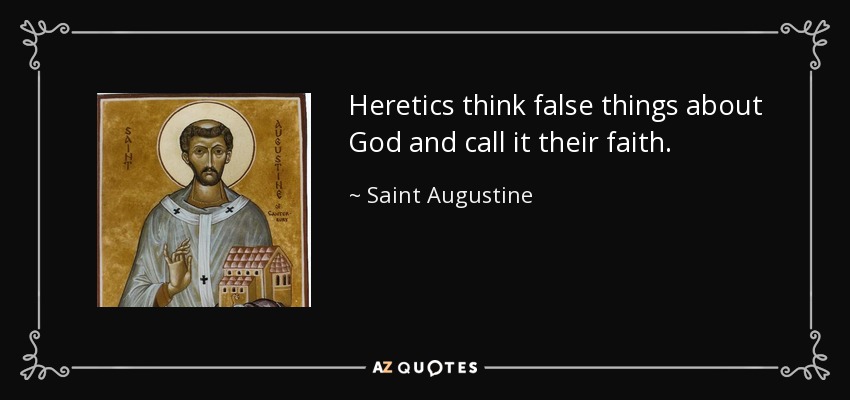 Heretics think false things about God and call it their faith. - Saint Augustine