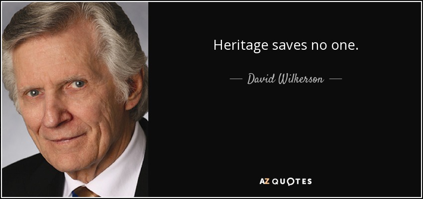 Heritage saves no one. - David Wilkerson