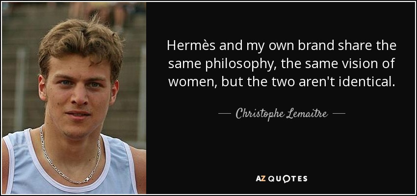 Hermès and my own brand share the same philosophy, the same vision of women, but the two aren't identical. - Christophe Lemaitre