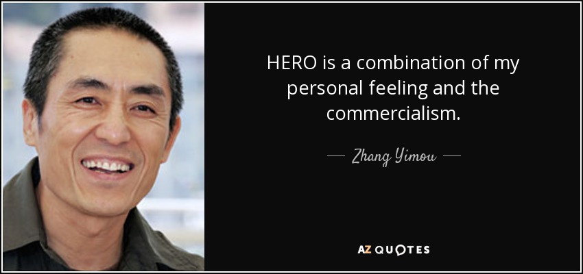 HERO is a combination of my personal feeling and the commercialism. - Zhang Yimou