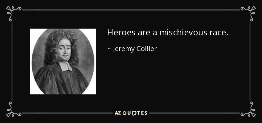 Heroes are a mischievous race. - Jeremy Collier