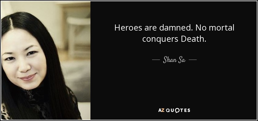 Heroes are damned. No mortal conquers Death. - Shan Sa