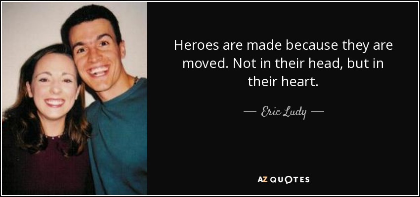 Heroes are made because they are moved. Not in their head, but in their heart. - Eric Ludy