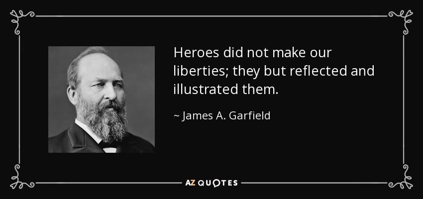 Heroes did not make our liberties; they but reflected and illustrated them. - James A. Garfield