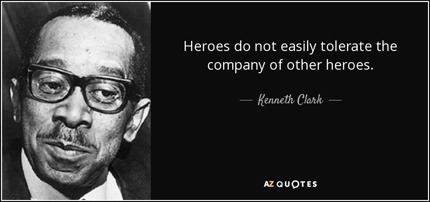 Heroes do not easily tolerate the company of other heroes. - Kenneth Clark