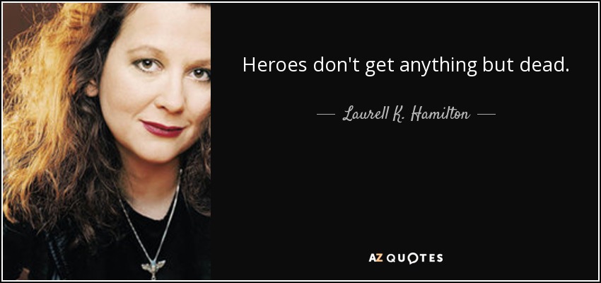 Heroes don't get anything but dead. - Laurell K. Hamilton