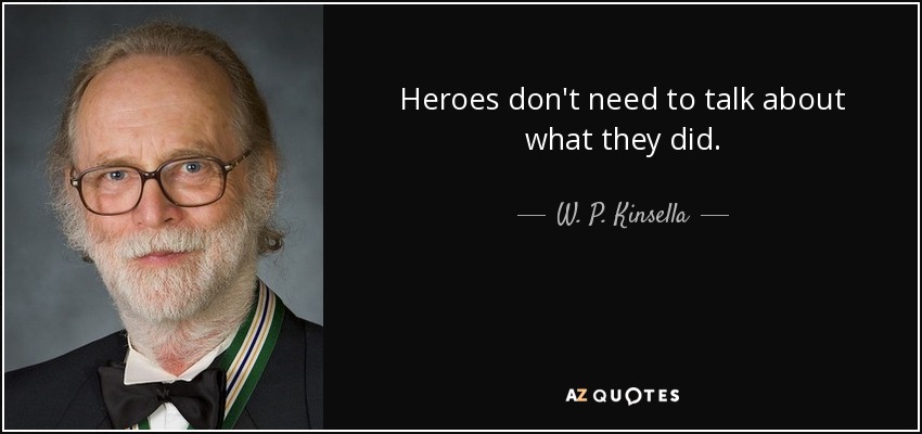 Heroes don't need to talk about what they did. - W. P. Kinsella