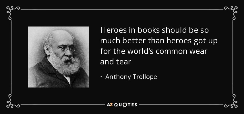 Heroes in books should be so much better than heroes got up for the world's common wear and tear - Anthony Trollope