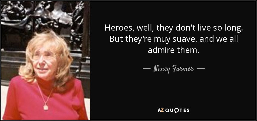 Heroes, well, they don't live so long. But they're muy suave, and we all admire them. - Nancy Farmer