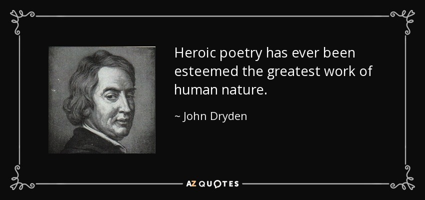 Heroic poetry has ever been esteemed the greatest work of human nature. - John Dryden