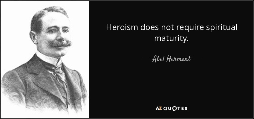 Heroism does not require spiritual maturity. - Abel Hermant