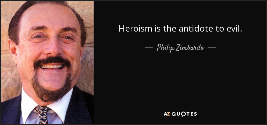 Heroism is the antidote to evil. - Philip Zimbardo