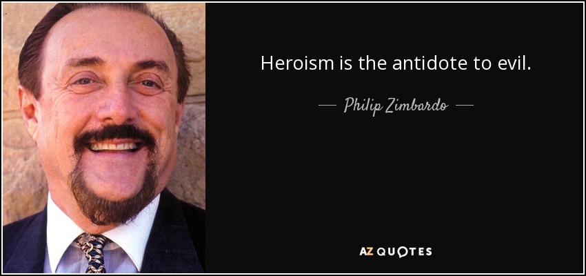 Heroism is the antidote to evil. - Philip Zimbardo