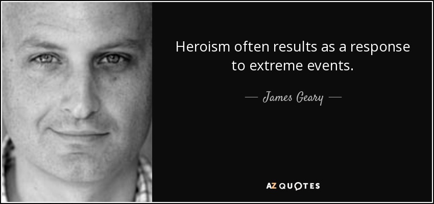 Heroism often results as a response to extreme events. - James Geary
