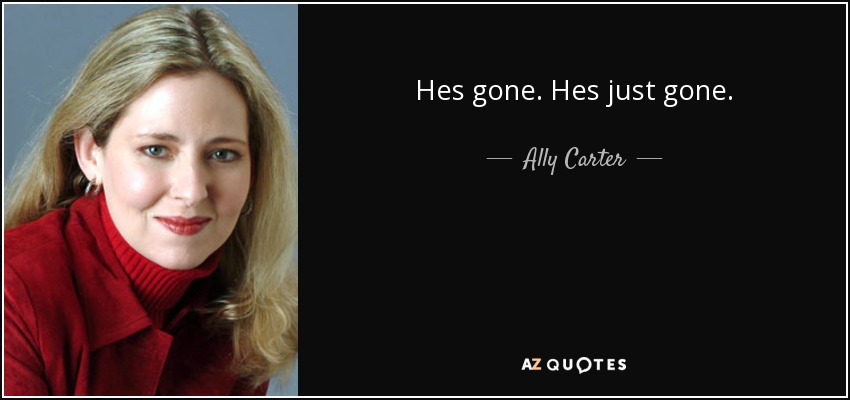 Hes gone. Hes just gone. - Ally Carter