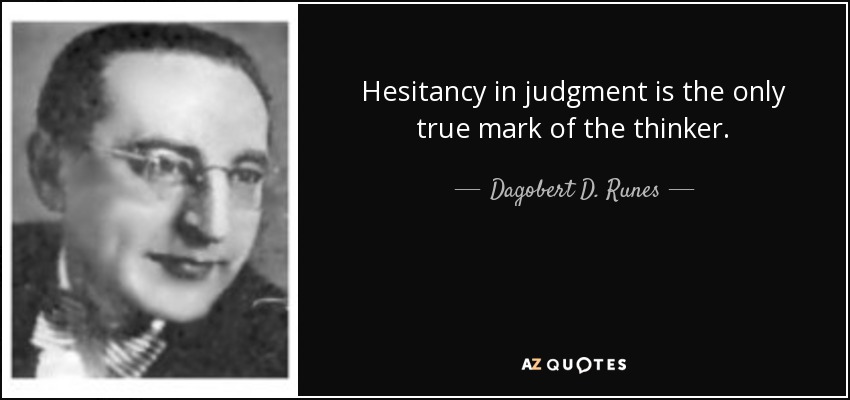 Hesitancy in judgment is the only true mark of the thinker. - Dagobert D. Runes