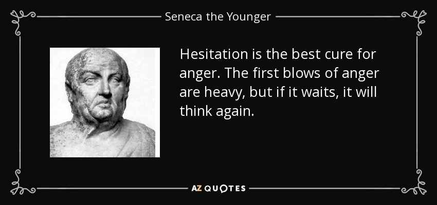 Hesitation is the best cure for anger. The first blows of anger are heavy, but if it waits, it will think again. - Seneca the Younger