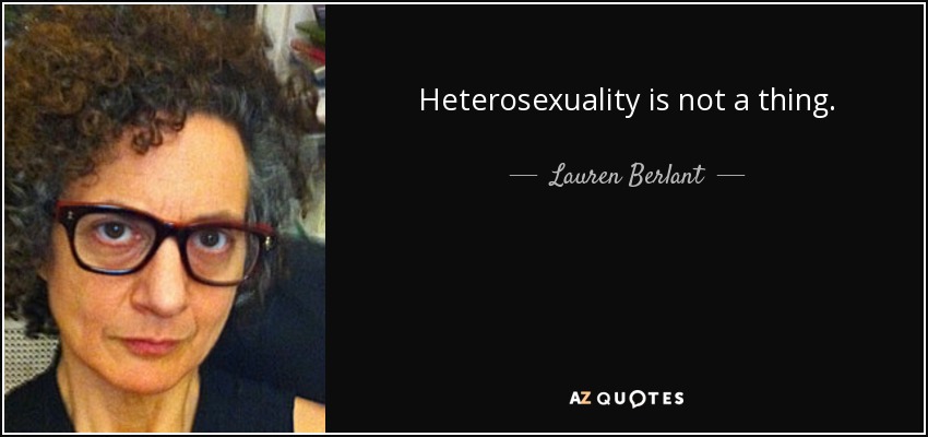 Heterosexuality is not a thing. - Lauren Berlant