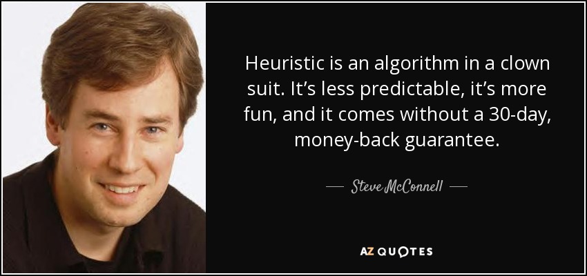 Heuristic is an algorithm in a clown suit. It’s less predictable, it’s more fun, and it comes without a 30-day, money-back guarantee. - Steve McConnell