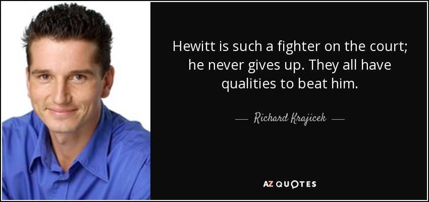 Hewitt is such a fighter on the court; he never gives up. They all have qualities to beat him. - Richard Krajicek